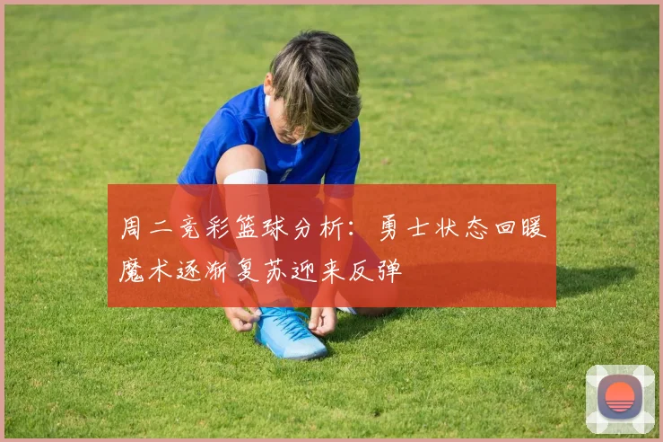 周二竞彩篮球分析：勇士状态回暖魔术逐渐复苏迎来反弹