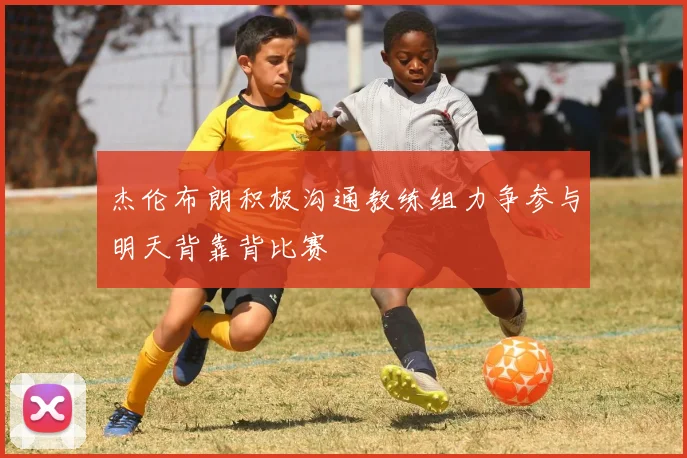 杰伦布朗积极沟通教练组力争参与明天背靠背比赛