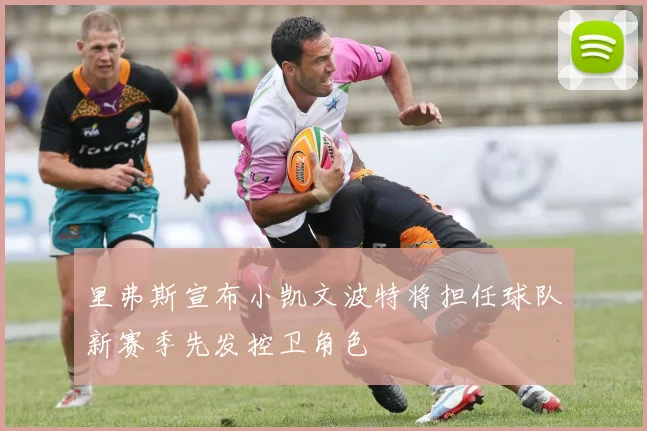 里弗斯宣布小凯文波特将担任球队新赛季先发控卫角色