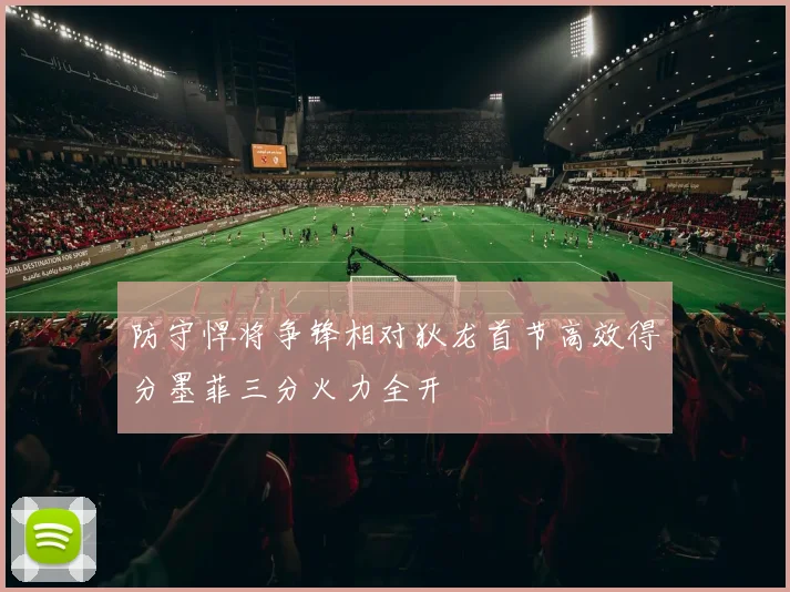防守悍将争锋相对狄龙首节高效得分墨菲三分火力全开