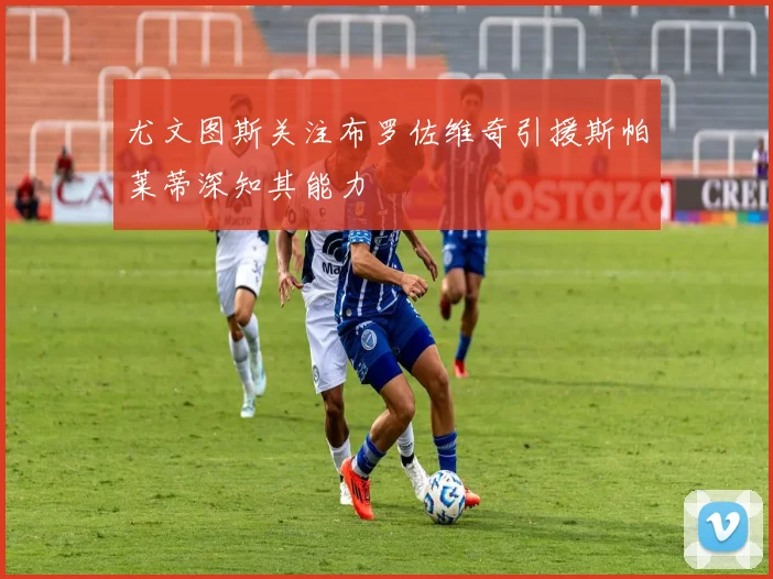 尤文图斯关注布罗佐维奇引援斯帕莱蒂深知其能力