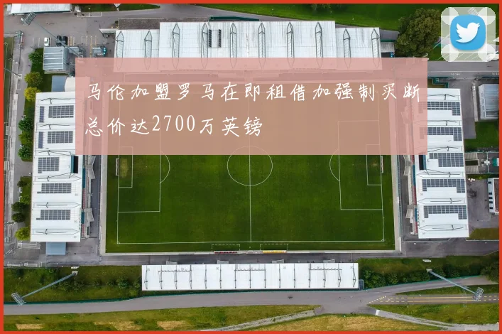 马伦加盟罗马在即租借加强制买断总价达2700万英镑