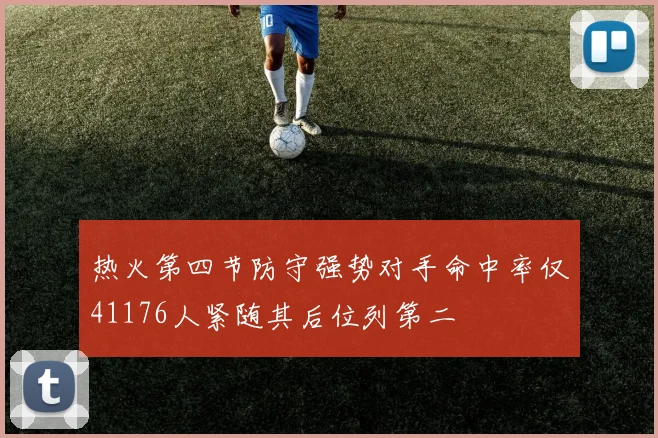 热火第四节防守强势对手命中率仅41176人紧随其后位列第二
