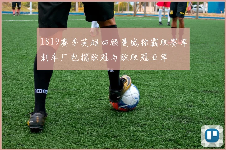 1819赛季英超回顾曼城称霸联赛军刺车厂包揽欧冠与欧联冠亚军