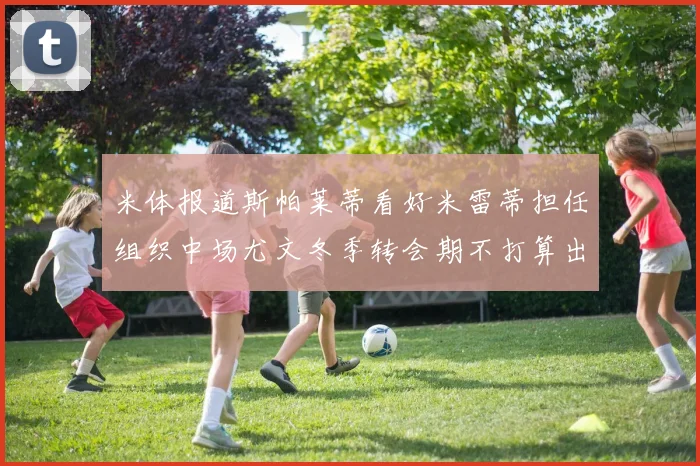 米体报道斯帕莱蒂看好米雷蒂担任组织中场尤文冬季转会期不打算出售他