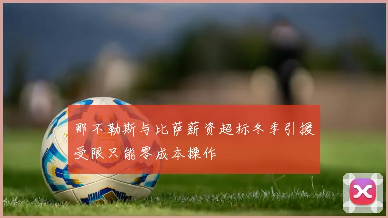 那不勒斯与比萨薪资超标冬季引援受限只能零成本操作