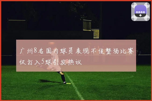 广州8名国内球员表现不佳整场比赛仅打入5球引发热议