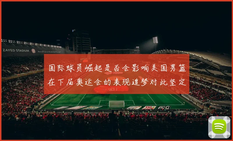 国际球员崛起是否会影响美国男篮在下届奥运会的表现追梦对此坚定回应