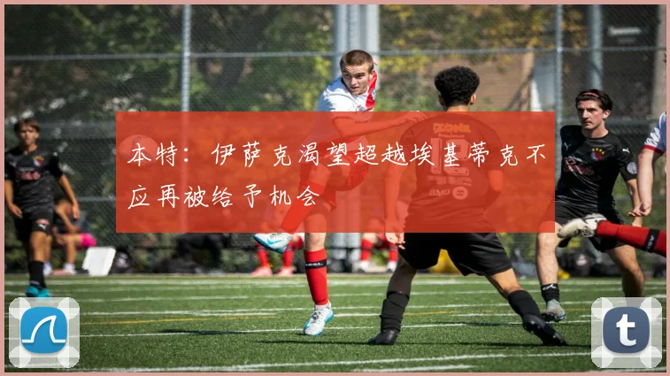 本特：伊萨克渴望超越埃基蒂克不应再被给予机会