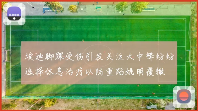 埃迪脚踝受伤引发关注大中锋纷纷选择休息治疗以防重蹈姚明覆辙