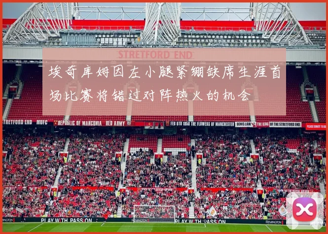 埃奇库姆因左小腿紧绷缺席生涯首场比赛将错过对阵热火的机会